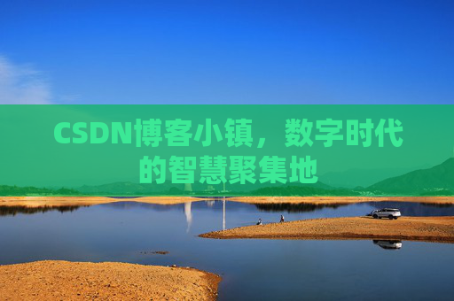 CSDN博客小镇，数字时代的智慧聚集地